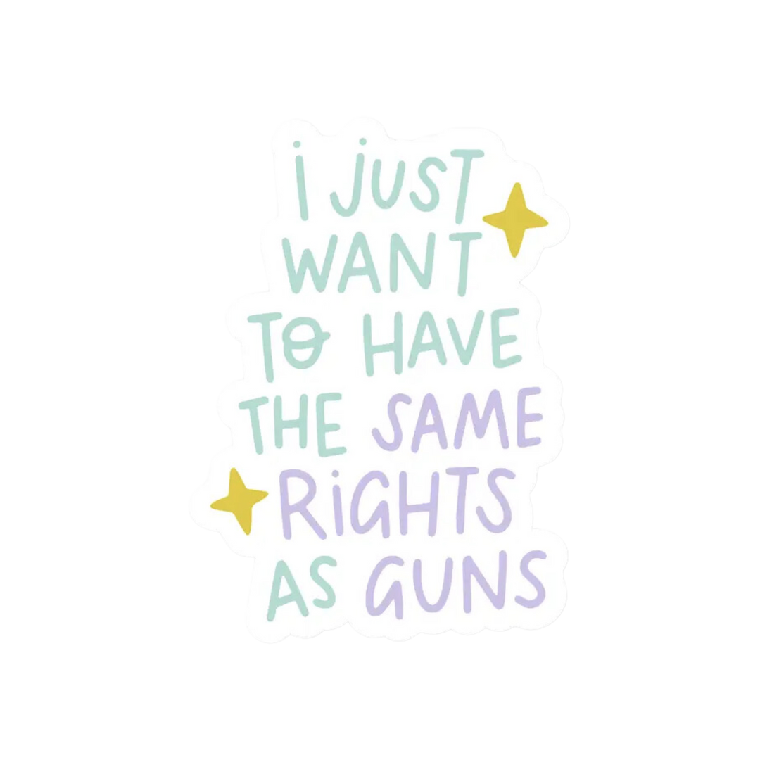 I Just Want To Have The Same Rights As Guns Sticker