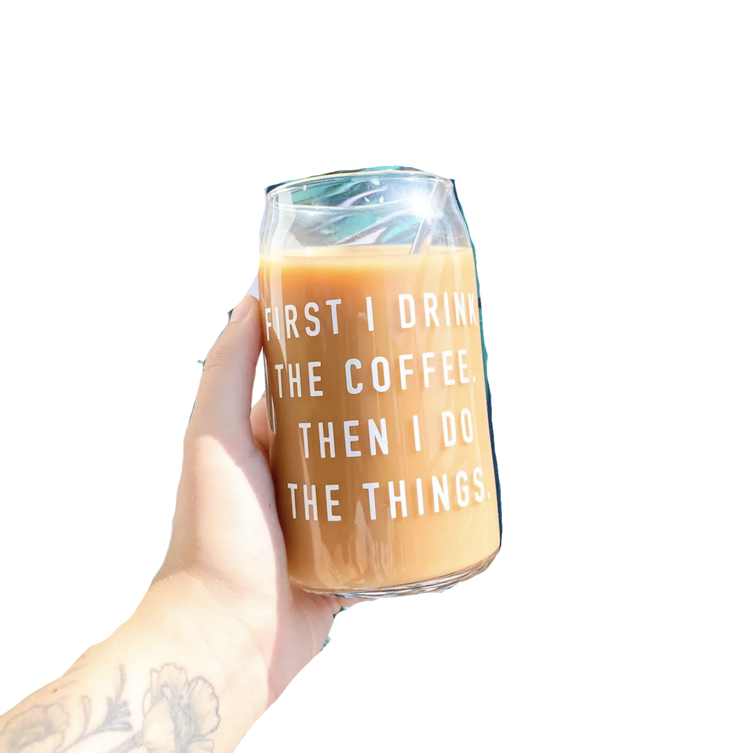 First I Drink The Coffee Then I Do The Things Glass Cup